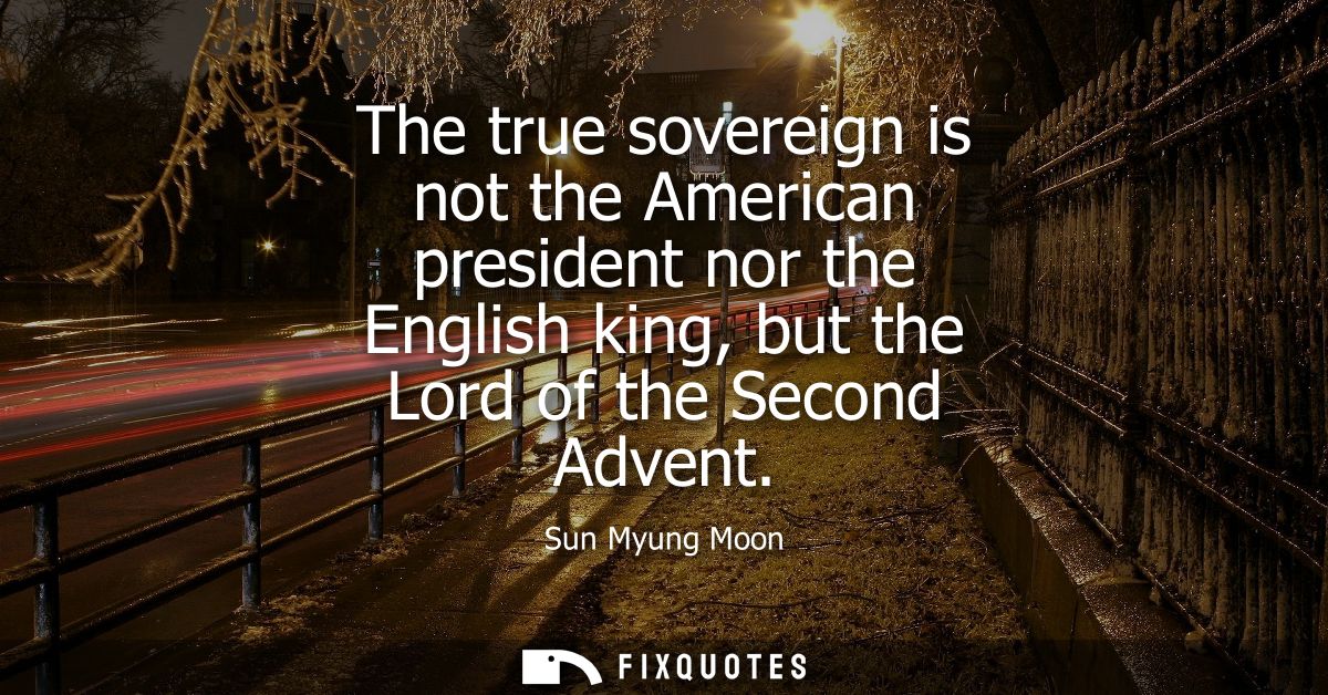 The true sovereign is not the American president nor the English king, but the Lord of the Second Advent