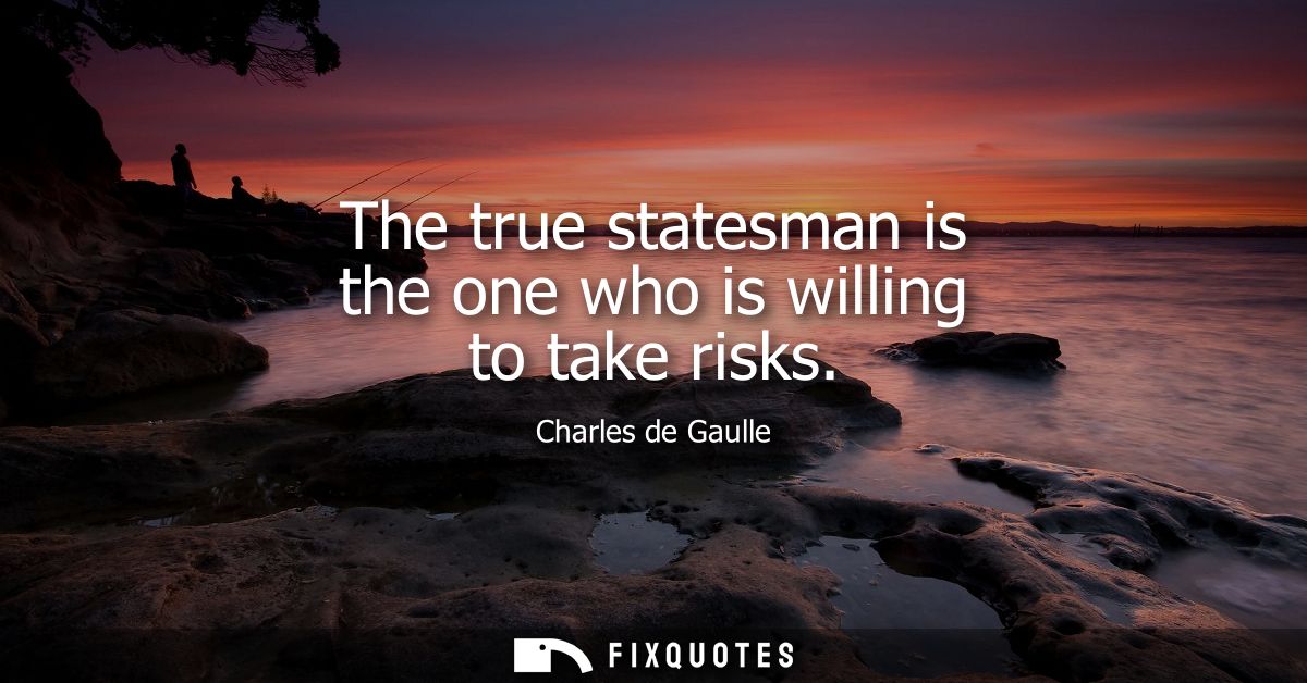 The true statesman is the one who is willing to take risks