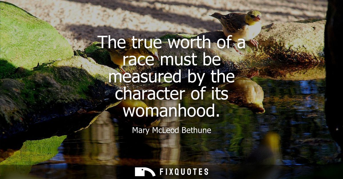 The true worth of a race must be measured by the character of its womanhood