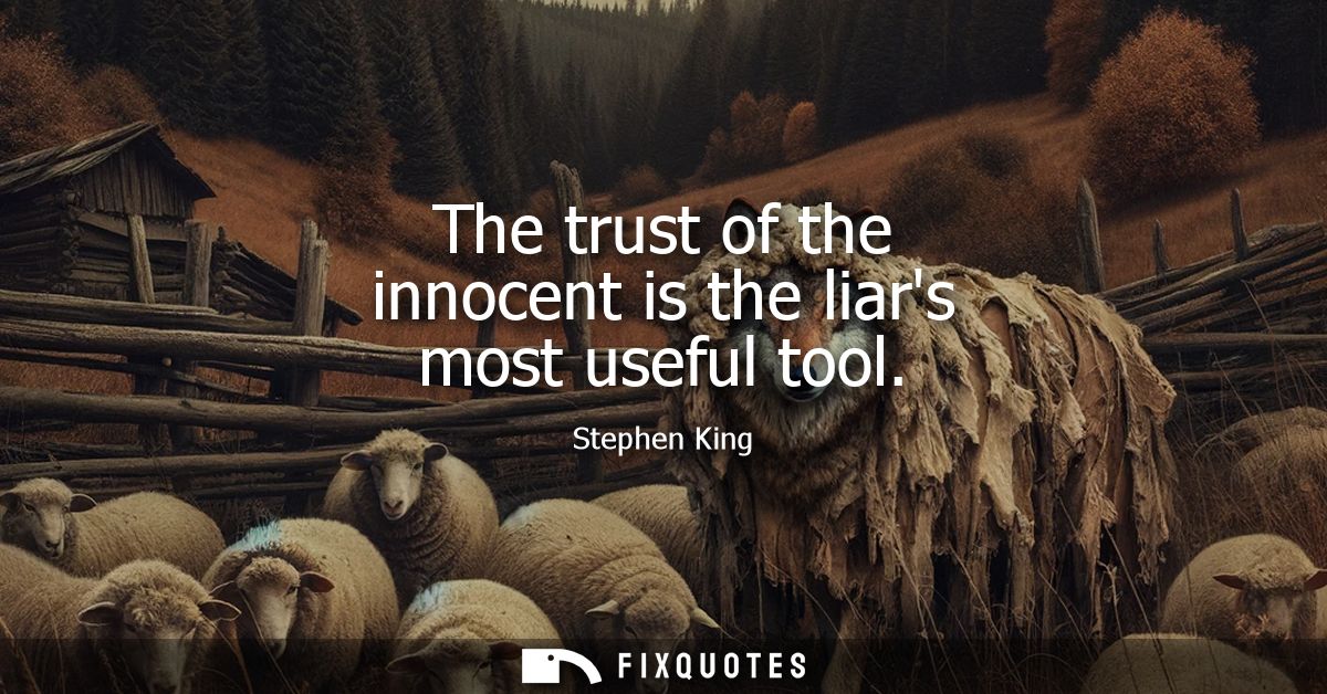 The trust of the innocent is the liars most useful tool