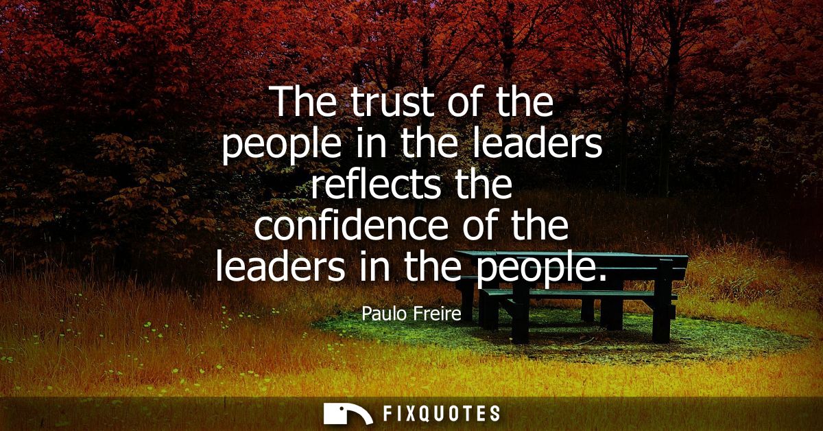 The trust of the people in the leaders reflects the confidence of the leaders in the people