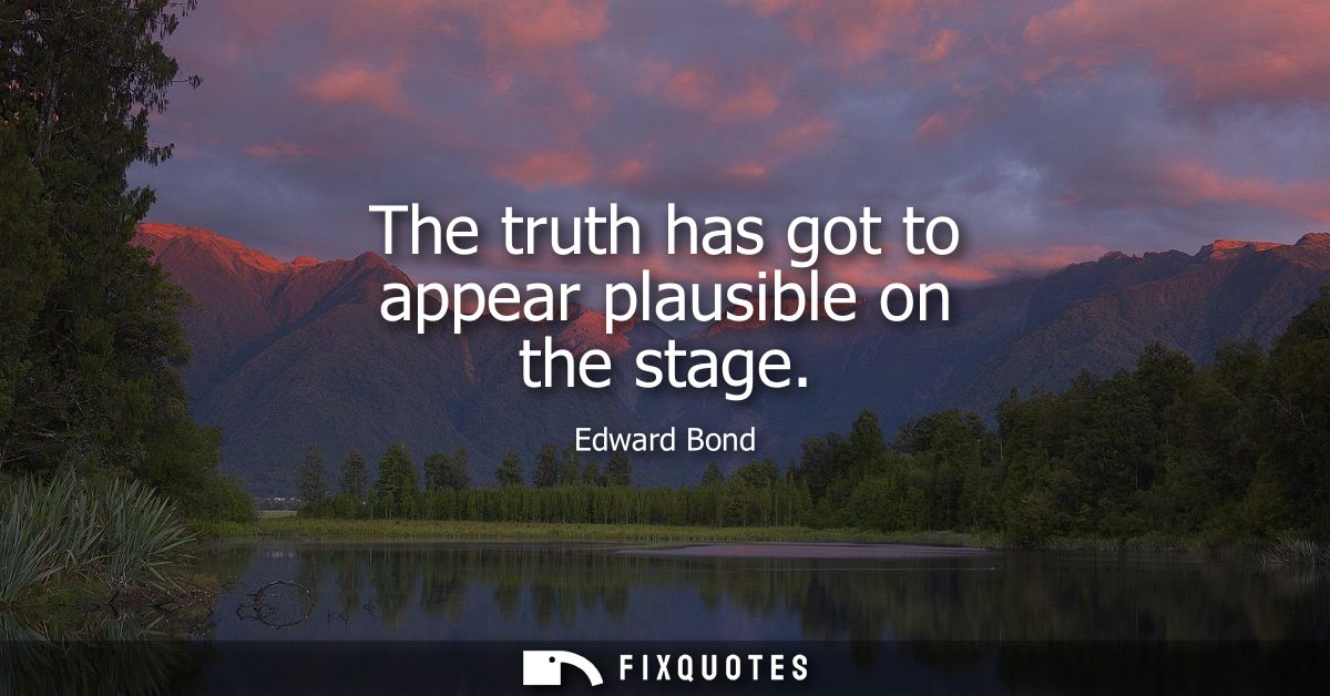 The truth has got to appear plausible on the stage