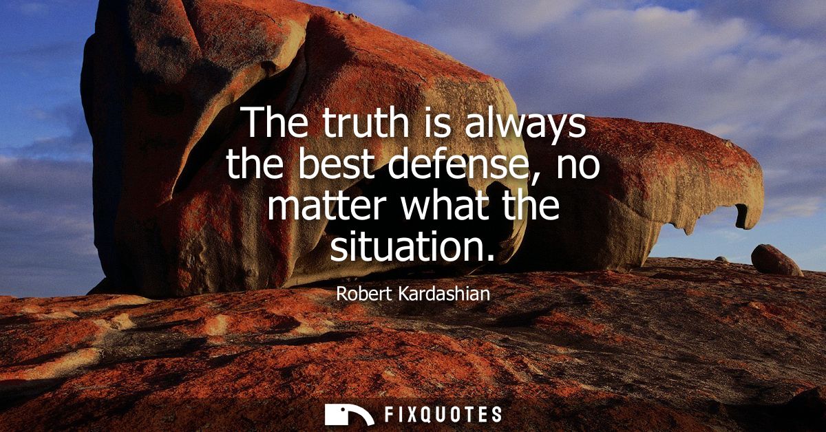 The truth is always the best defense, no matter what the situation