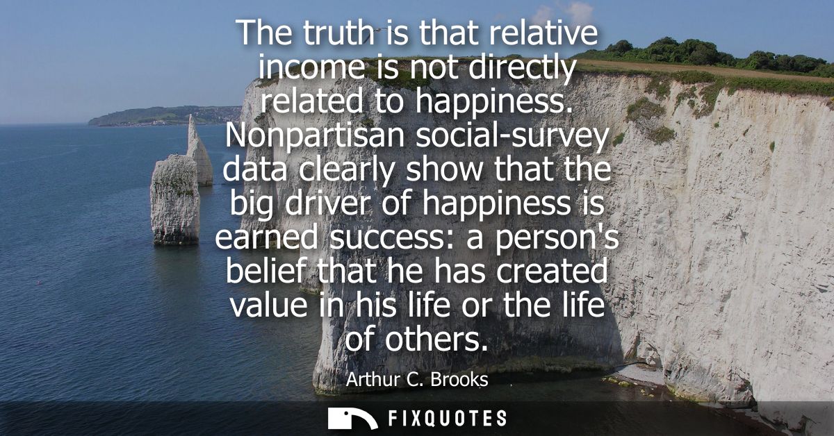 The truth is that relative income is not directly related to happiness. Nonpartisan social-survey data clearly show that