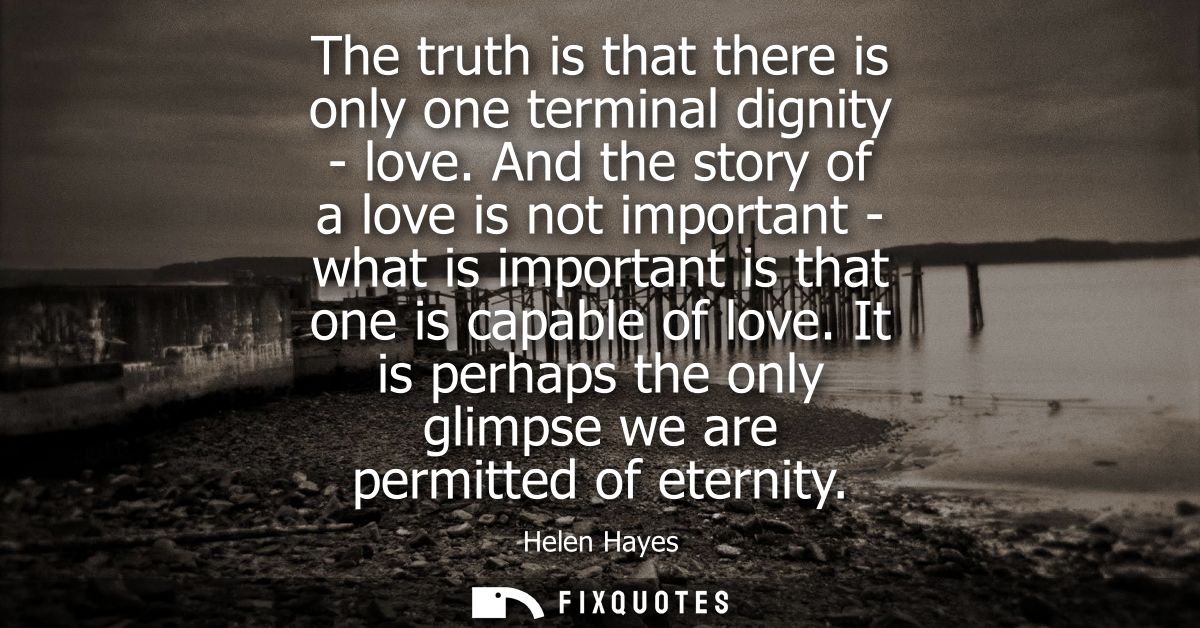 The truth is that there is only one terminal dignity - love. And the story of a love is not important - what is importan