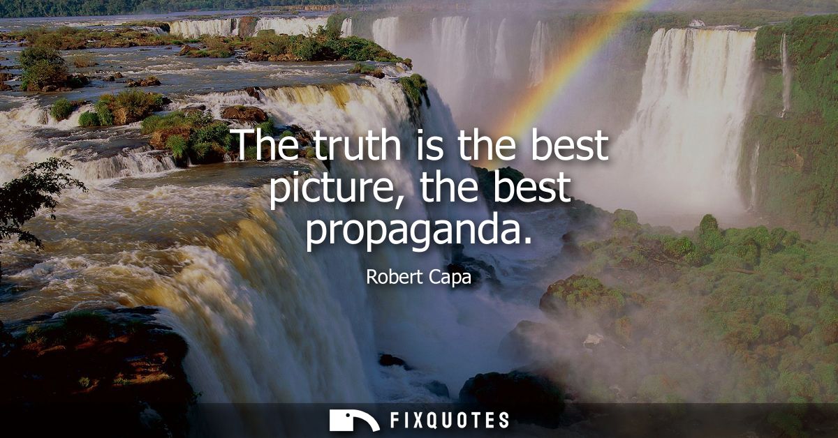 The truth is the best picture, the best propaganda