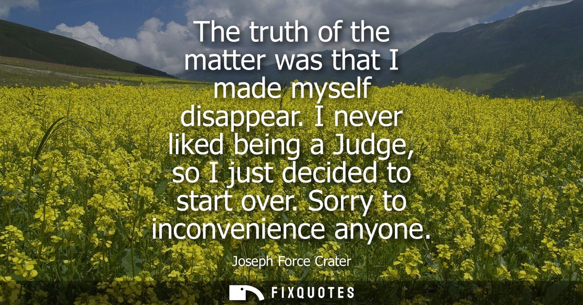 The truth of the matter was that I made myself disappear. I never liked being a Judge, so I just decided to start over. 