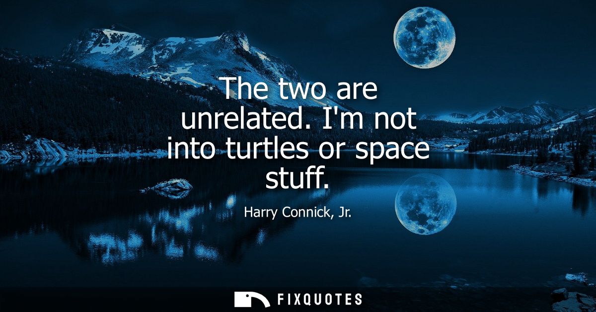 The two are unrelated. Im not into turtles or space stuff