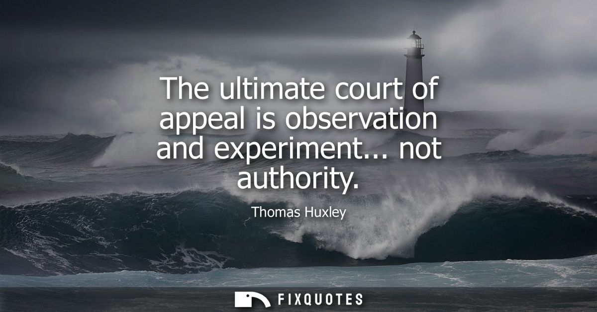 The ultimate court of appeal is observation and experiment... not authority