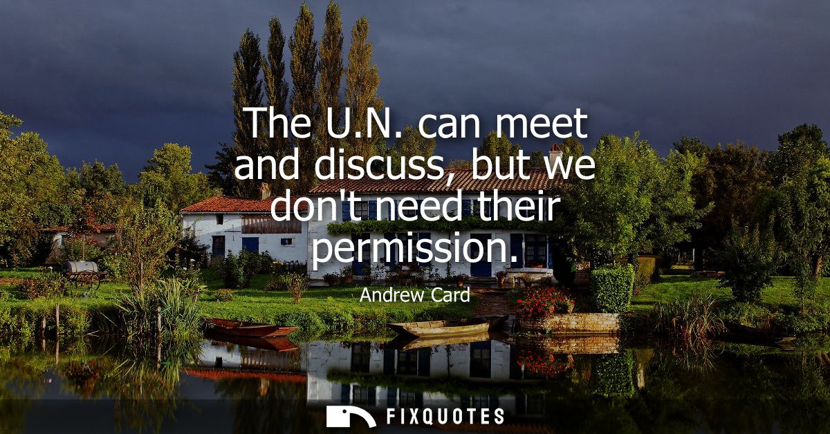 The U.N. can meet and discuss, but we dont need their permission
