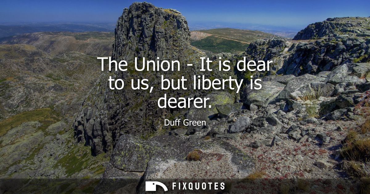 The Union - It is dear to us, but liberty is dearer