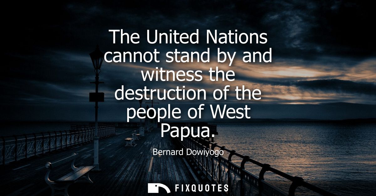 The United Nations cannot stand by and witness the destruction of the people of West Papua