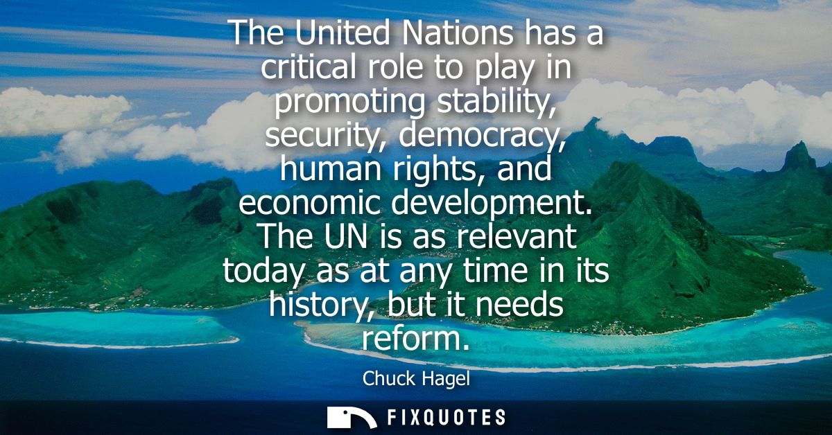 The United Nations has a critical role to play in promoting stability, security, democracy, human rights, and economic d