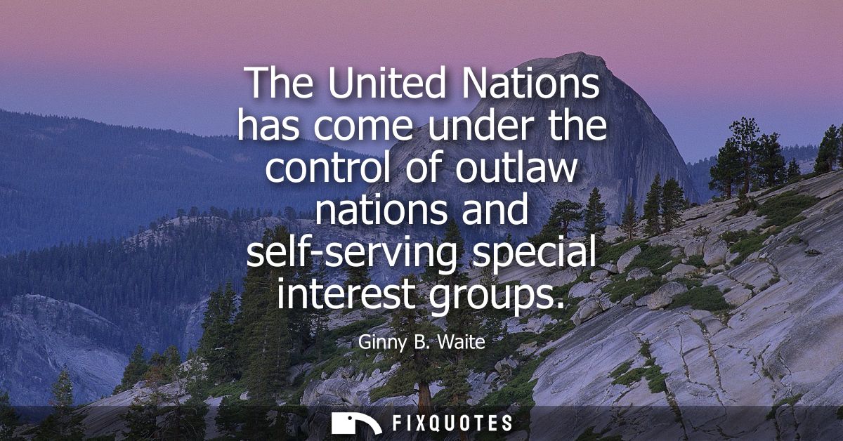 The United Nations has come under the control of outlaw nations and self-serving special interest groups