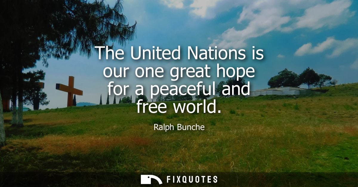 The United Nations is our one great hope for a peaceful and free world - Ralph Bunche