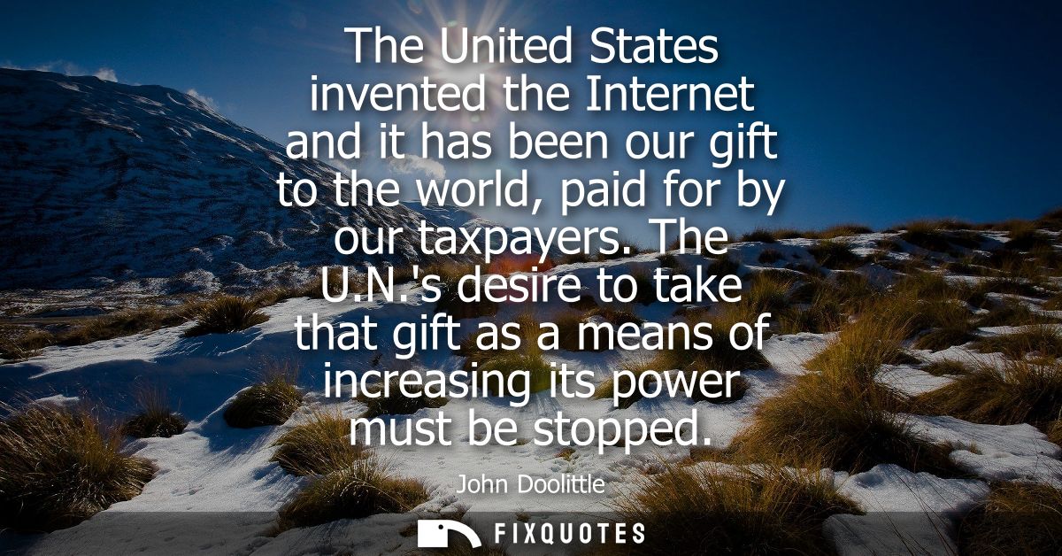 The United States invented the Internet and it has been our gift to the world, paid for by our taxpayers. The U.N.s