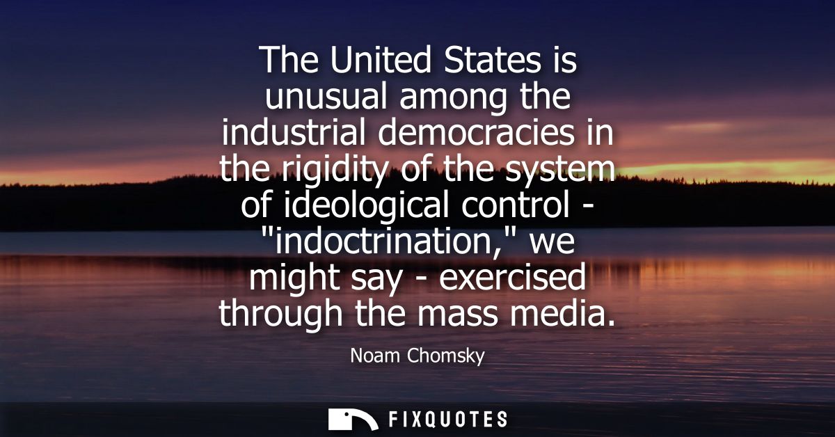 The United States is unusual among the industrial democracies in the rigidity of the system of ideological control - ind