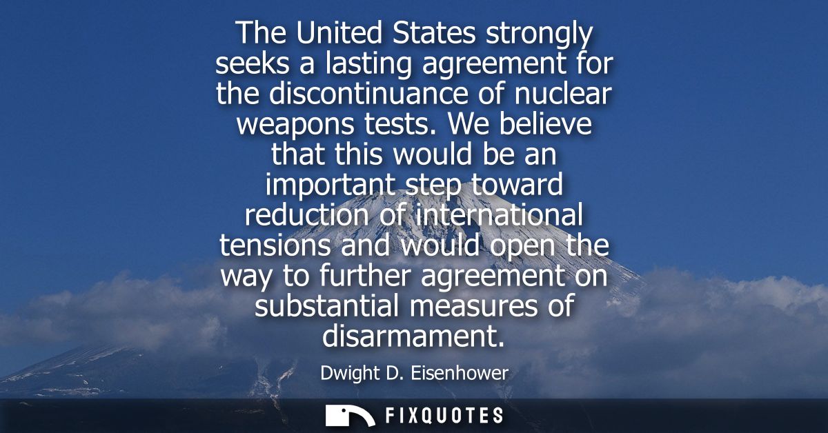 The United States strongly seeks a lasting agreement for the discontinuance of nuclear weapons tests.