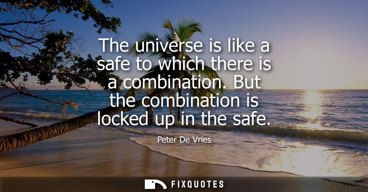 The universe is like a safe to which there is a combination. But the combination is locked up in the safe
