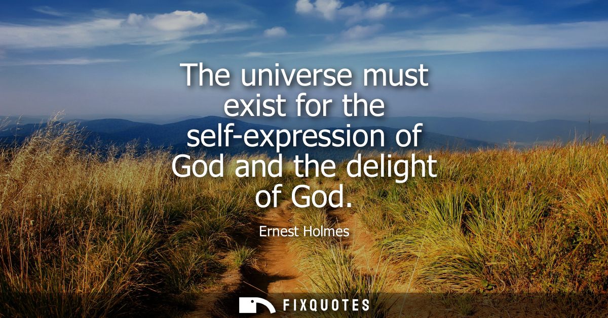 The universe must exist for the self-expression of God and the delight of God