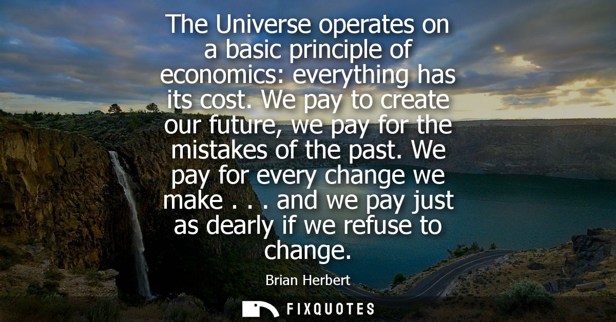 The Universe operates on a basic principle of economics: everything has its cost. We pay to create our future, we pay fo