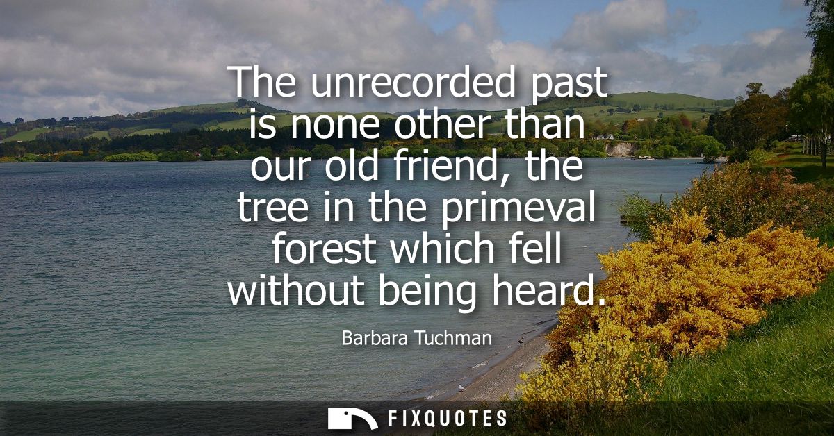 The unrecorded past is none other than our old friend, the tree in the primeval forest which fell without being heard