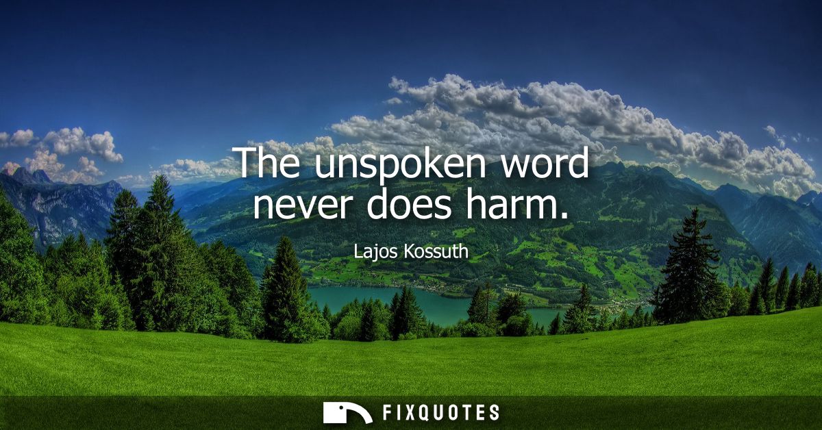 The unspoken word never does harm
