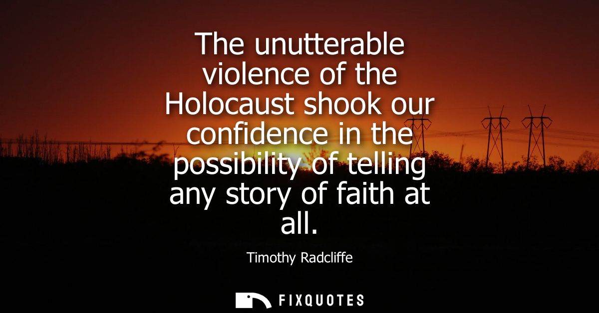The unutterable violence of the Holocaust shook our confidence in the possibility of telling any story of faith at all