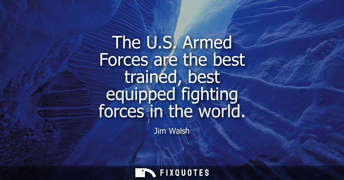 The U.S. Armed Forces are the best trained, best equipped fighting forces in the world