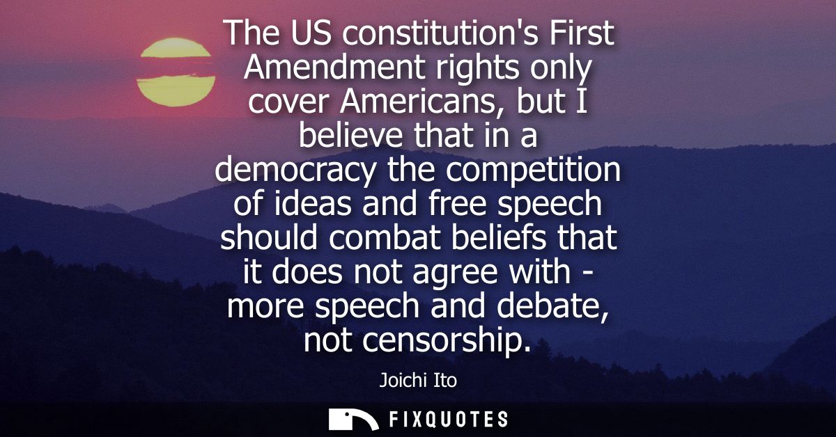 The US constitutions First Amendment rights only cover Americans, but I believe that in a democracy the competition of i
