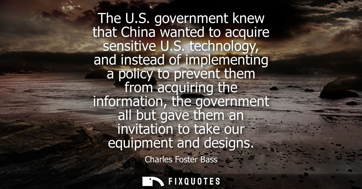 The U.S. government knew that China wanted to acquire sensitive U.S. technology, and instead of implementing a policy to