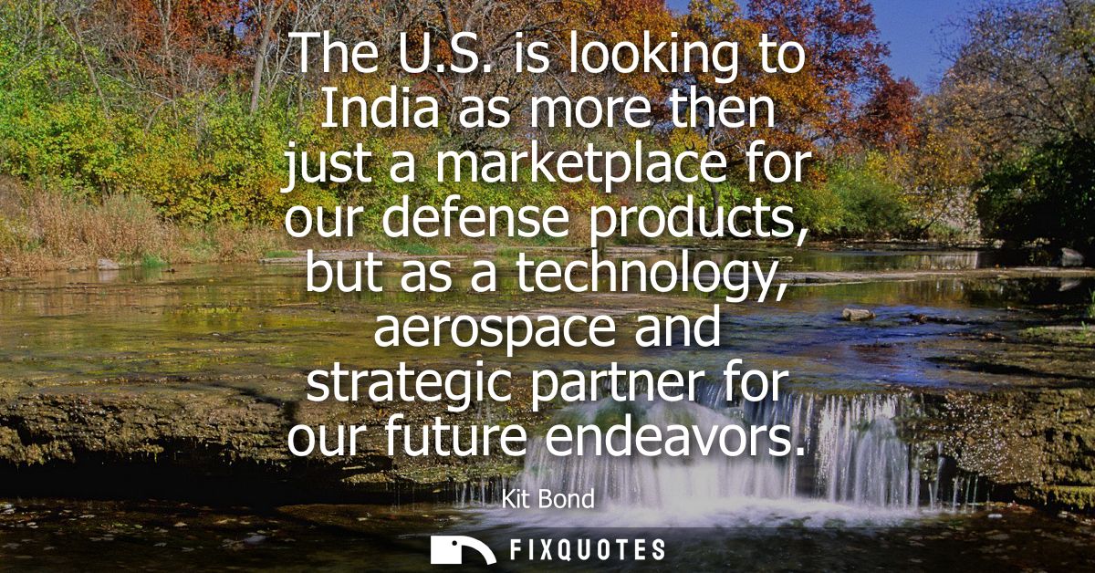The U.S. is looking to India as more then just a marketplace for our defense products, but as a technology, aerospace an