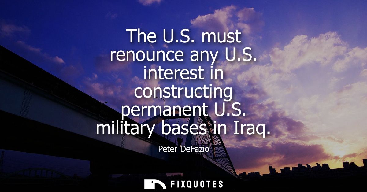 The U.S. must renounce any U.S. interest in constructing permanent U.S. military bases in Iraq