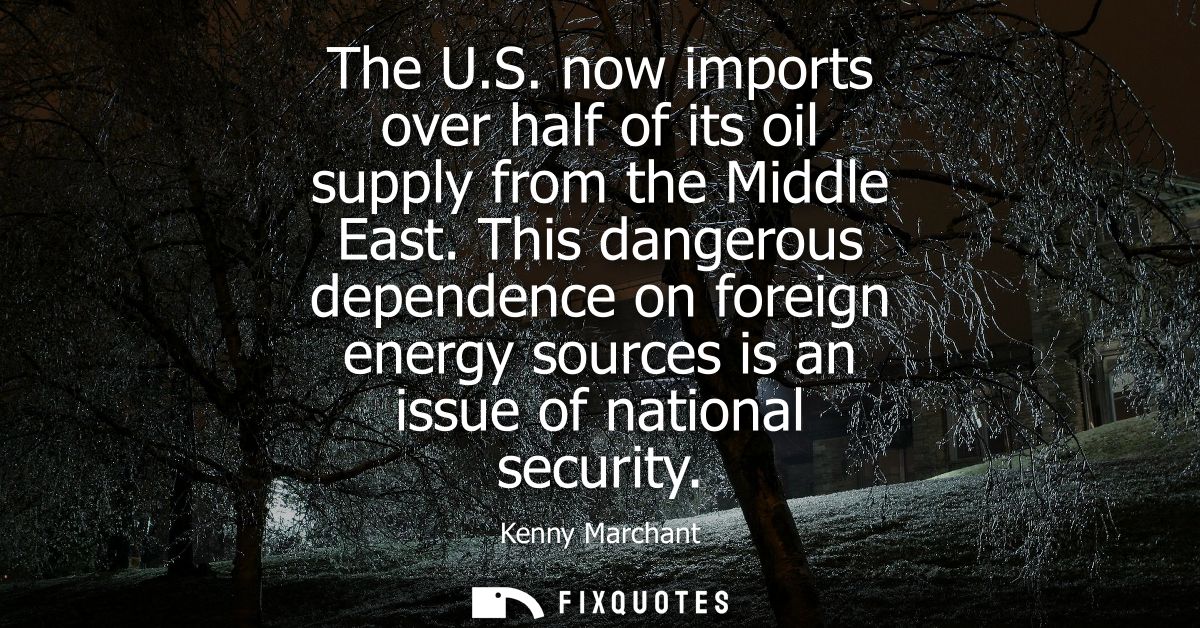 The U.S. now imports over half of its oil supply from the Middle East. This dangerous dependence on foreign energy sourc