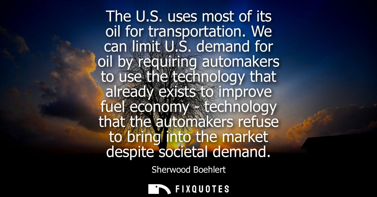The U.S. uses most of its oil for transportation. We can limit U.S. demand for oil by requiring automakers to use the te