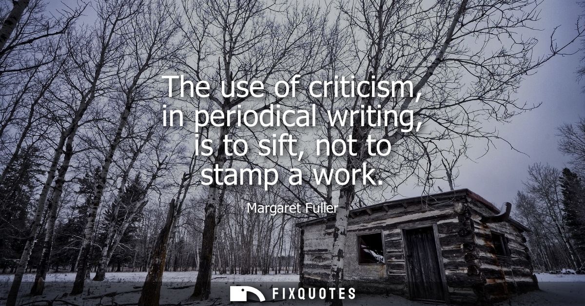 The use of criticism, in periodical writing, is to sift, not to stamp a work