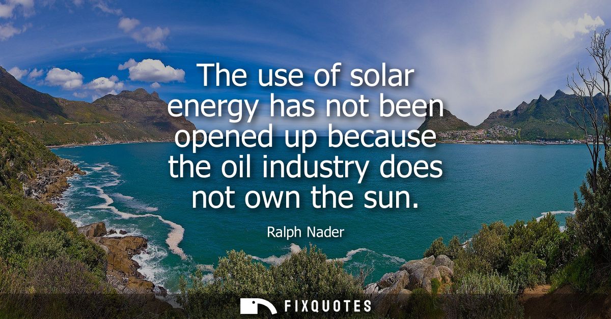 The use of solar energy has not been opened up because the oil industry does not own the sun