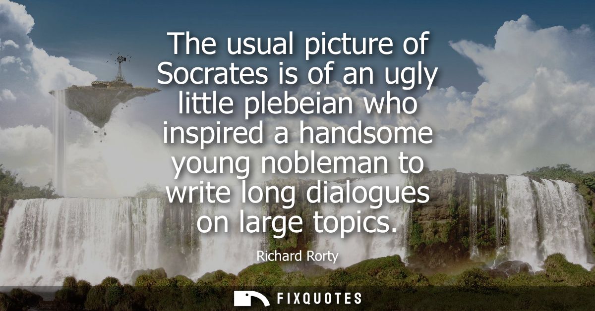 The usual picture of Socrates is of an ugly little plebeian who inspired a handsome young nobleman to write long dialogu