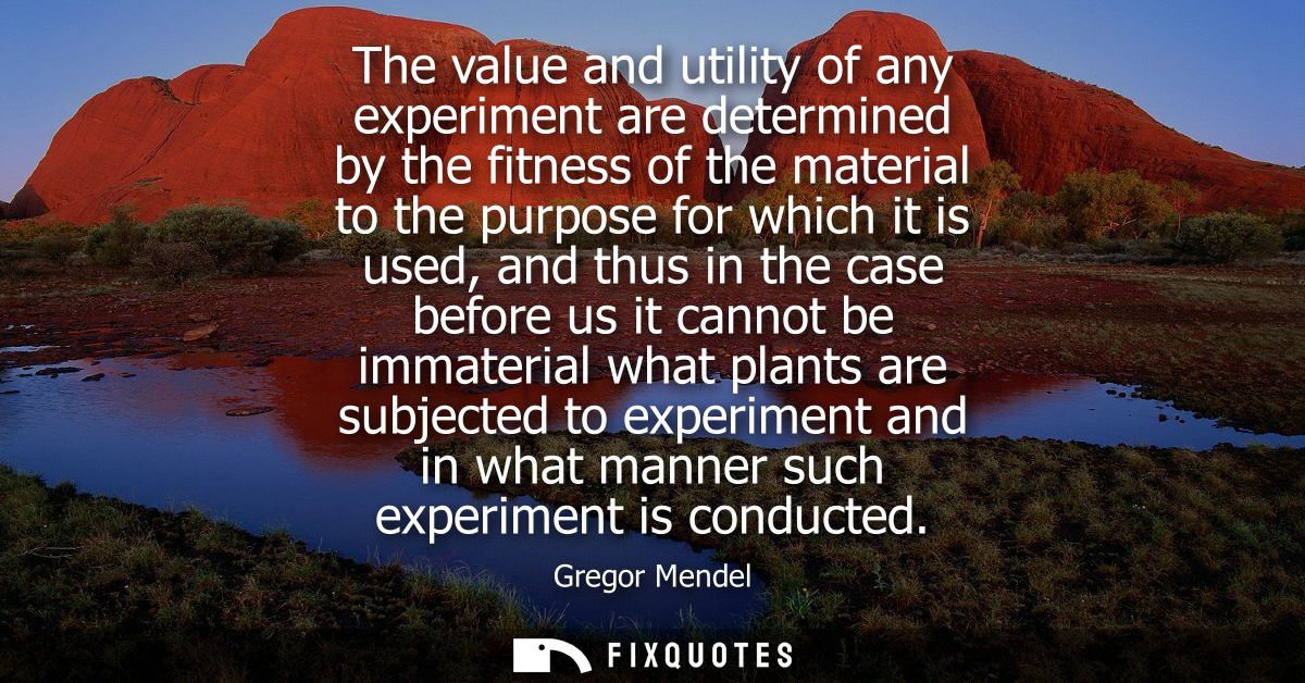 The value and utility of any experiment are determined by the fitness of the material to the purpose for which it is use
