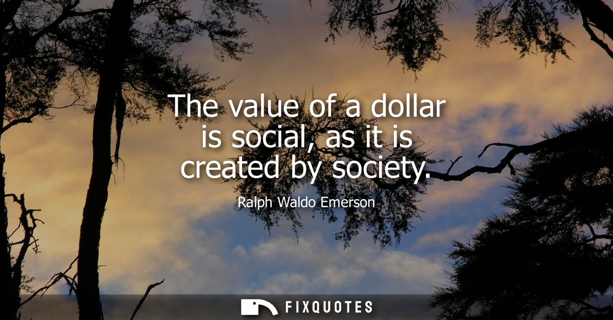The value of a dollar is social, as it is created by society