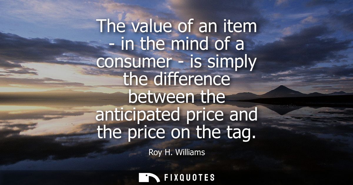 The value of an item - in the mind of a consumer - is simply the difference between the anticipated price and the price 