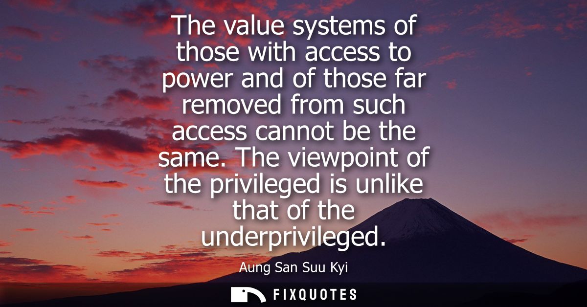 The value systems of those with access to power and of those far removed from such access cannot be the same.