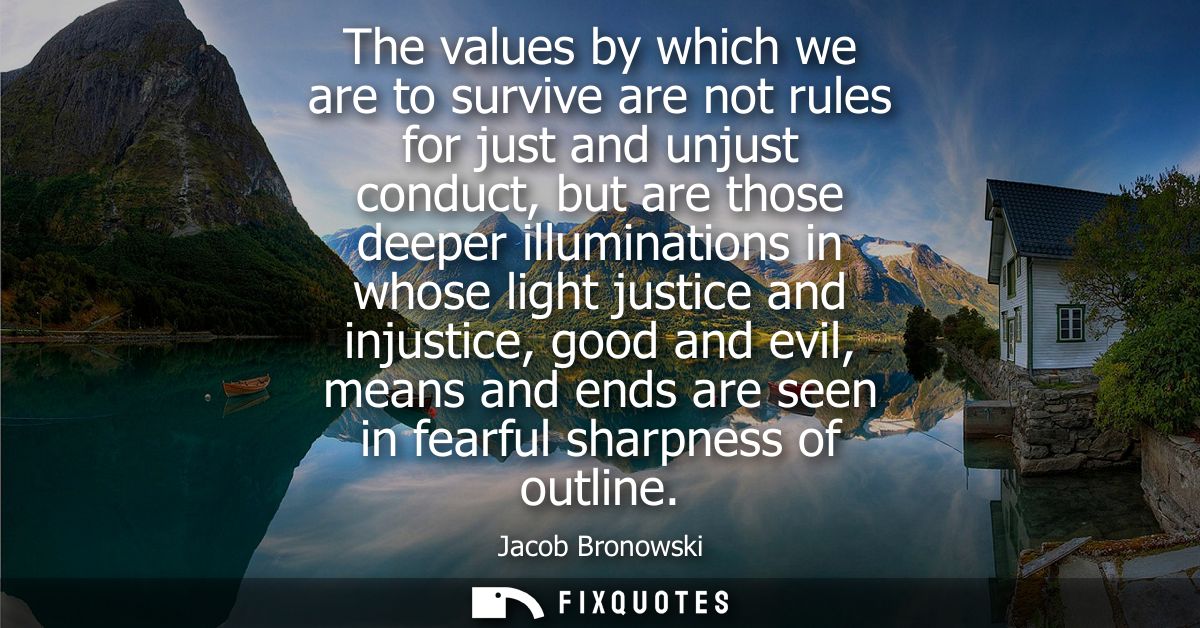 The values by which we are to survive are not rules for just and unjust conduct, but are those deeper illuminations in w