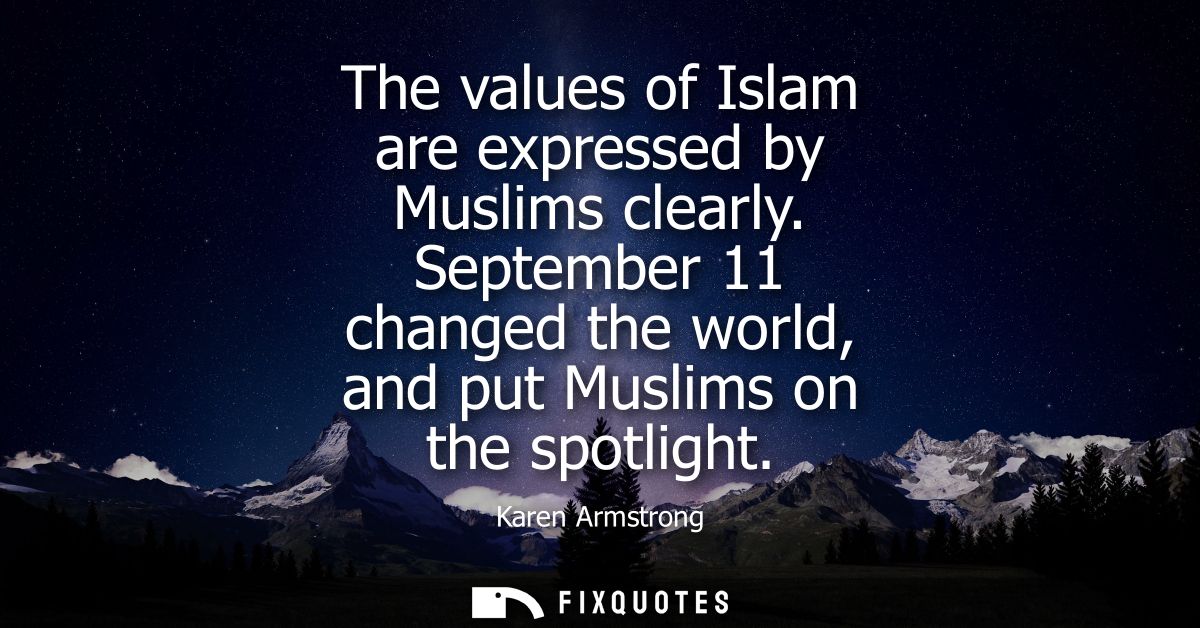 The values of Islam are expressed by Muslims clearly. September 11 changed the world, and put Muslims on the spotlight