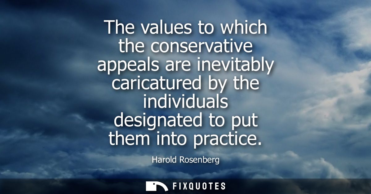 The values to which the conservative appeals are inevitably caricatured by the individuals designated to put them into p