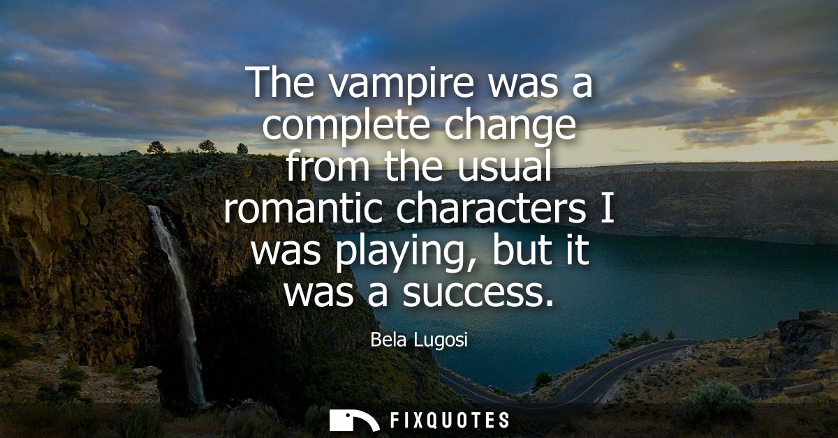 The vampire was a complete change from the usual romantic characters I was playing, but it was a success