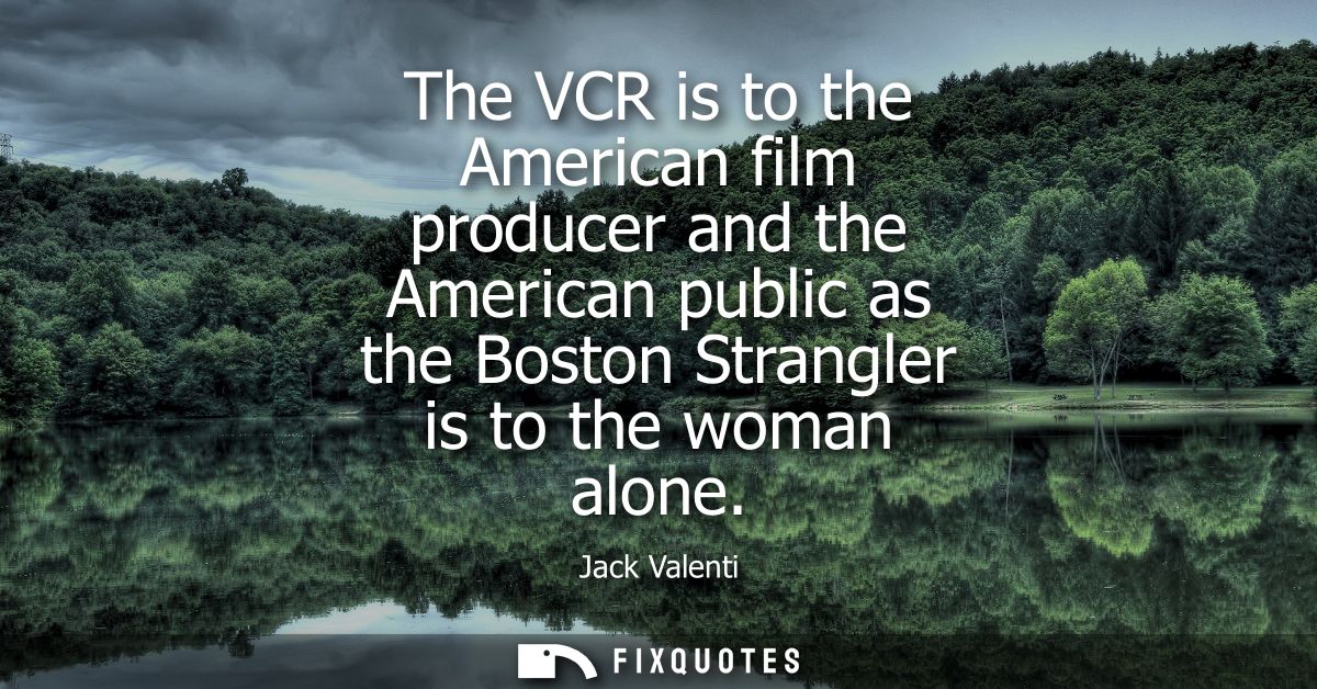 The VCR is to the American film producer and the American public as the Boston Strangler is to the woman alone
