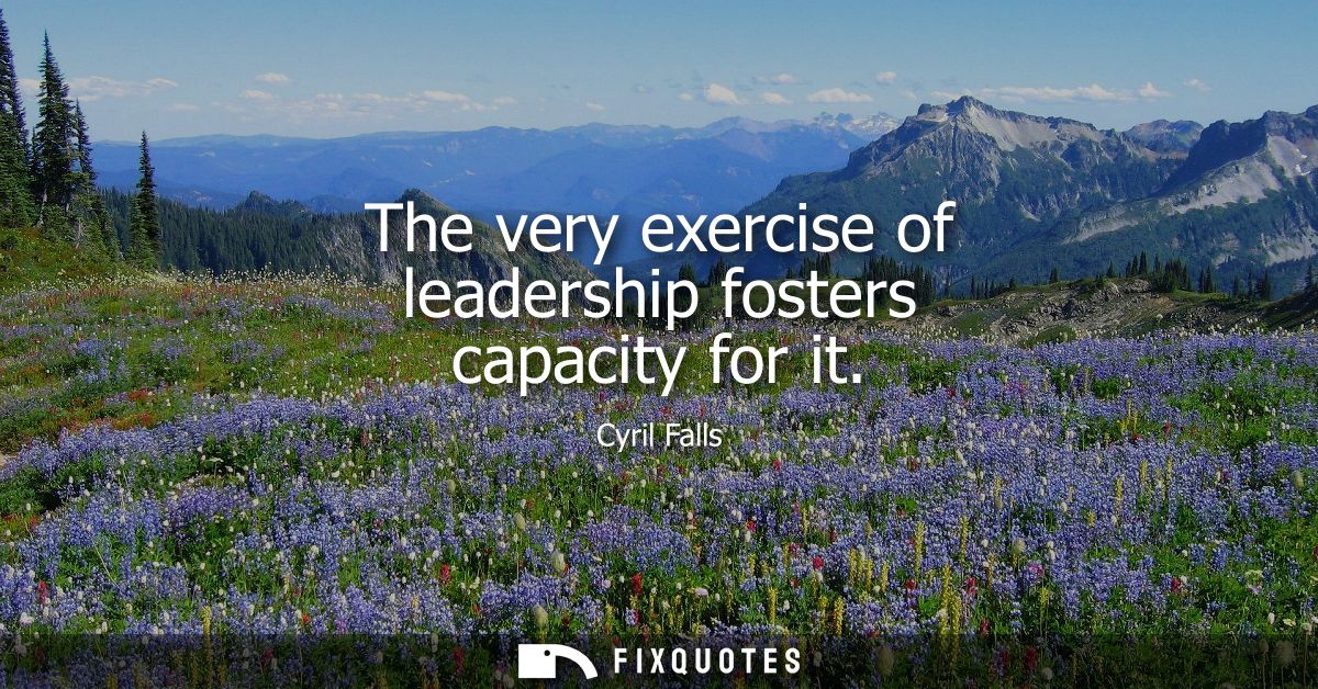 The very exercise of leadership fosters capacity for it