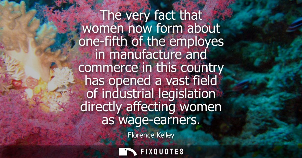 The very fact that women now form about one-fifth of the employes in manufacture and commerce in this country has opened