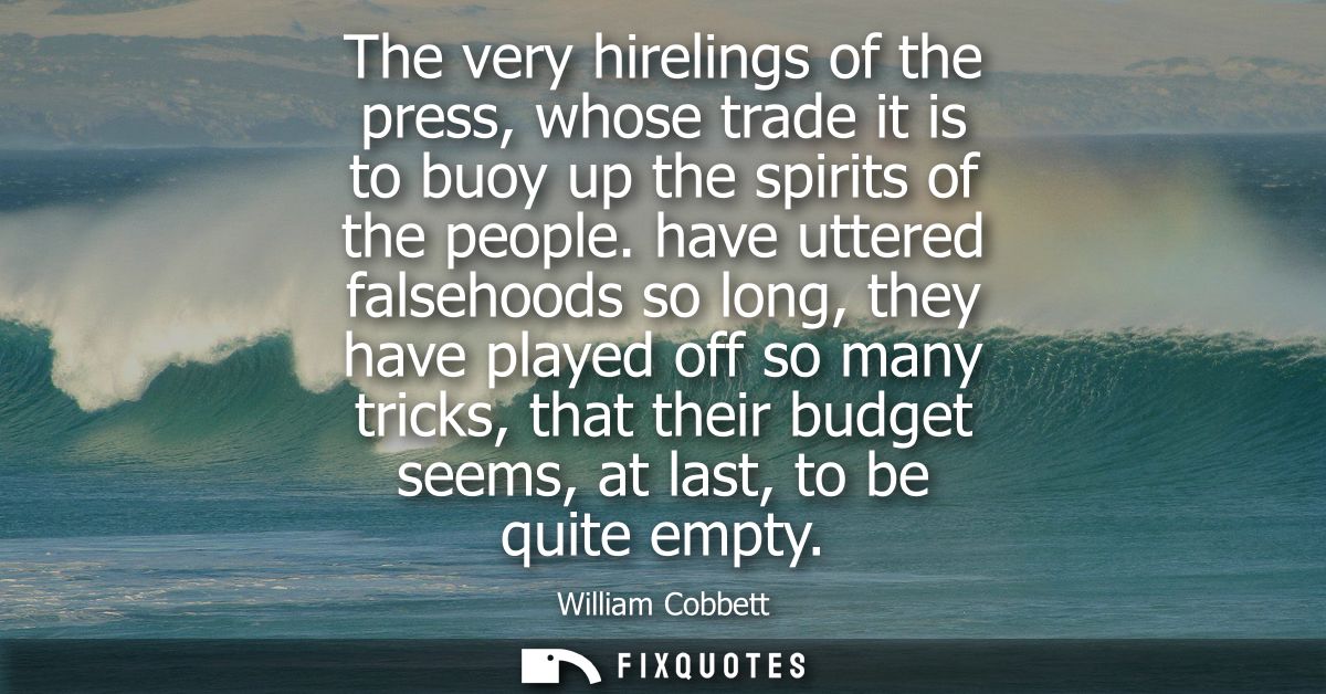 The very hirelings of the press, whose trade it is to buoy up the spirits of the people. have uttered falsehoods so long